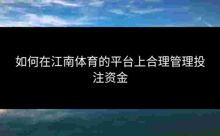 如何在江南体育的平台上合理管理投注资金
