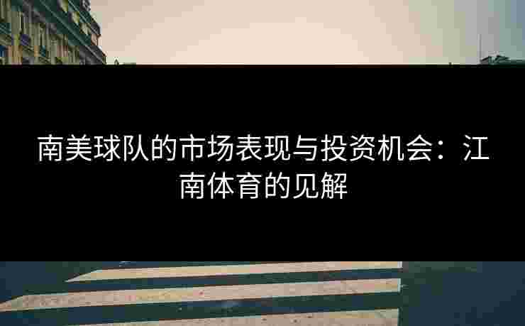 南美球队的市场表现与投资机会：江南体育的见解