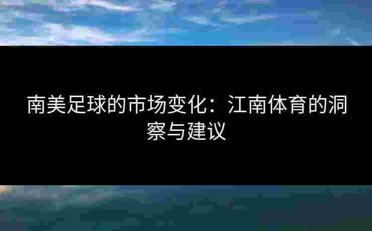 南美足球的市场变化：江南体育的洞察与建议