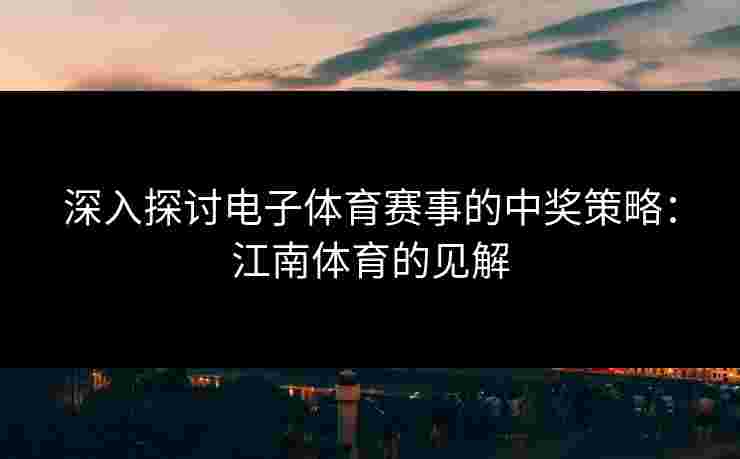 深入探讨电子体育赛事的中奖策略：江南体育的见解