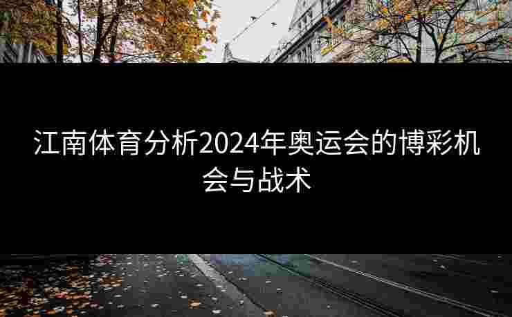 江南体育分析2024年奥运会的博彩机会与战术