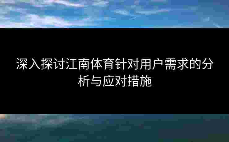 深入探讨江南体育针对用户需求的分析与应对措施