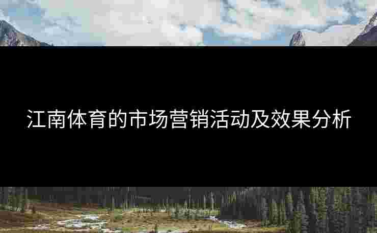 江南体育的市场营销活动及效果分析