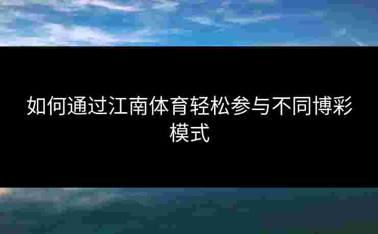 如何通过江南体育轻松参与不同博彩模式 如何通过江南体育轻松参与不同博彩模式