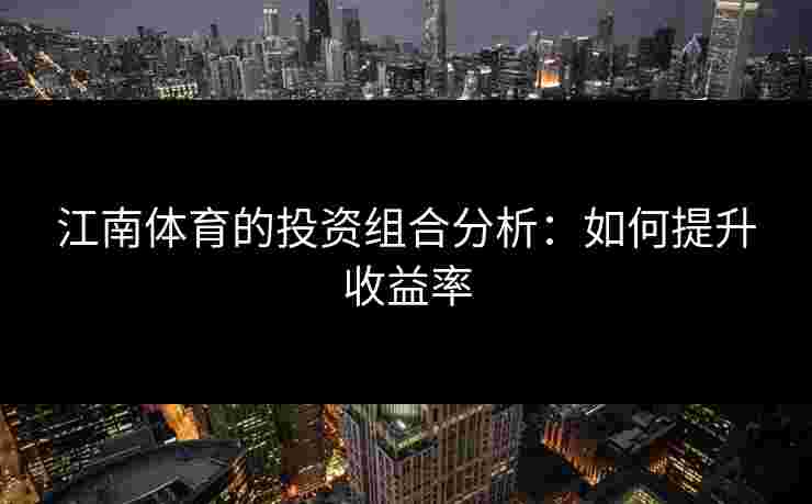 江南体育的投资组合分析：如何提升收益率