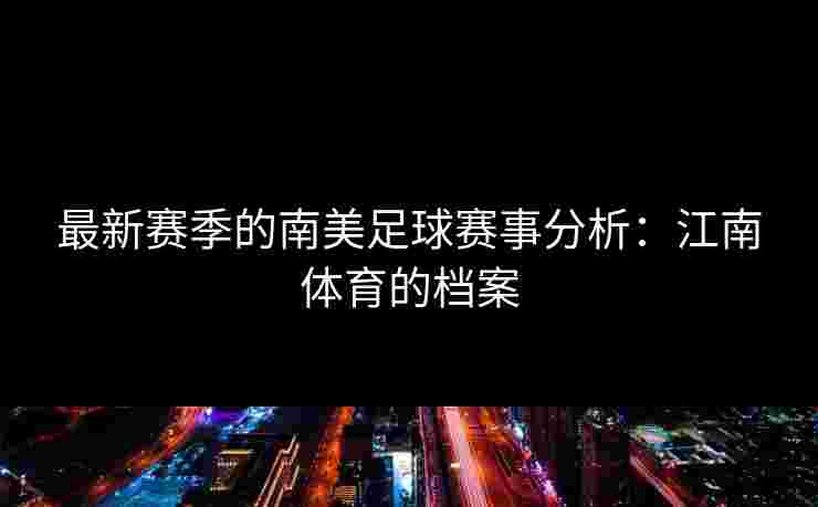 最新赛季的南美足球赛事分析：江南体育的档案