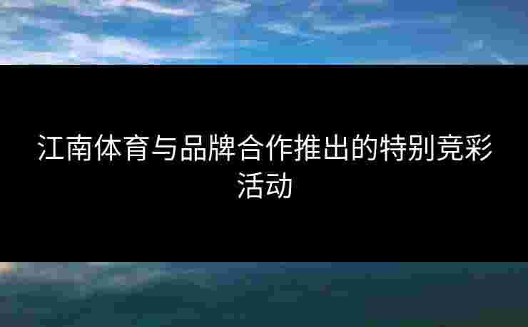 江南体育与品牌合作推出的特别竞彩活动