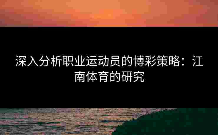 深入分析职业运动员的博彩策略：江南体育的研究