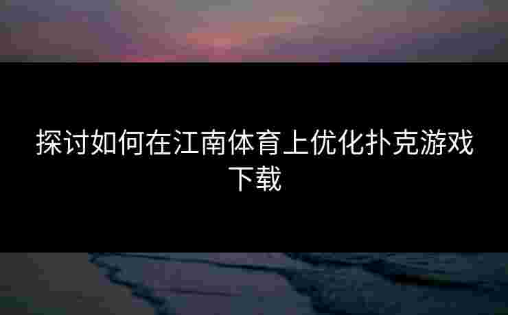 探讨如何在江南体育上优化扑克游戏下载