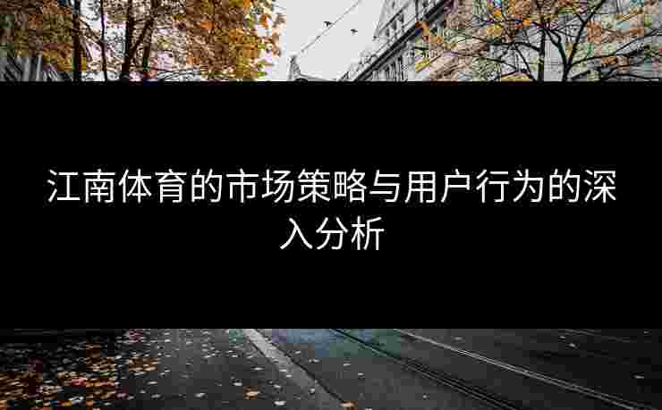 江南体育的市场策略与用户行为的深入分析 江南体育的市场策略与用户行为的深入分析