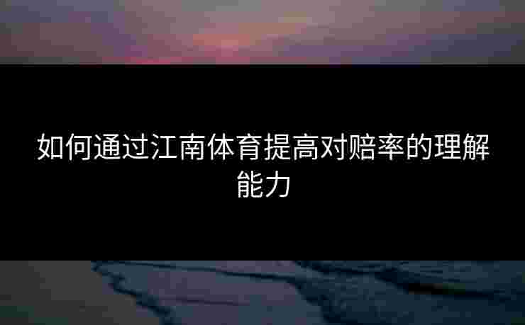 如何通过江南体育提高对赔率的理解能力