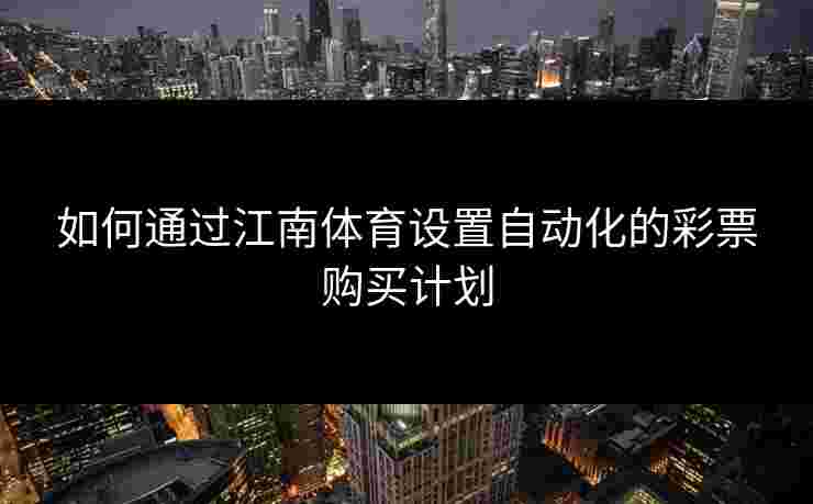 如何通过江南体育设置自动化的彩票购买计划