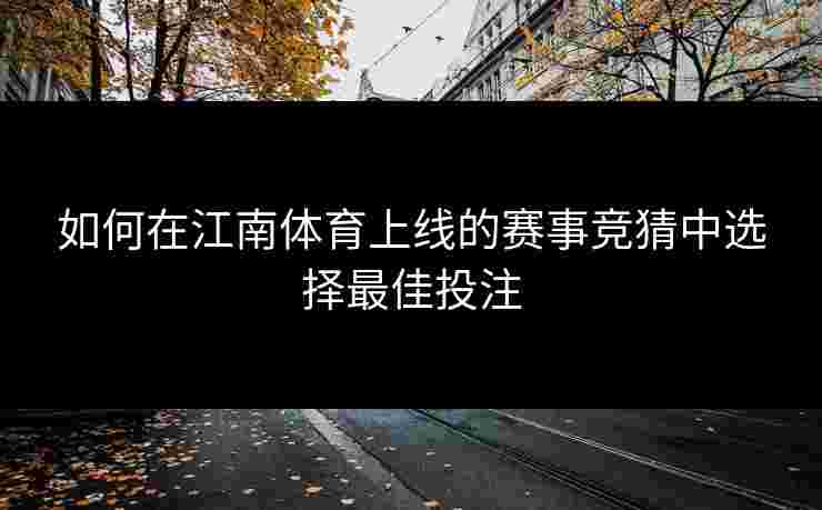 如何在江南体育上线的赛事竞猜中选择最佳投注 如何在江南体育上线的赛事竞猜中选择最佳投注
