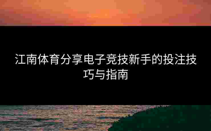 江南体育分享电子竞技新手的投注技巧与指南