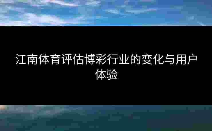 江南体育评估博彩行业的变化与用户体验