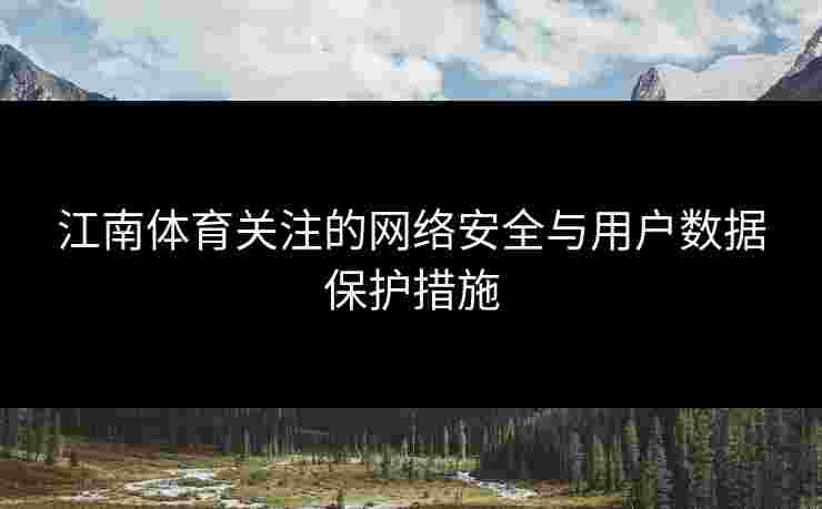 江南体育关注的网络安全与用户数据保护措施