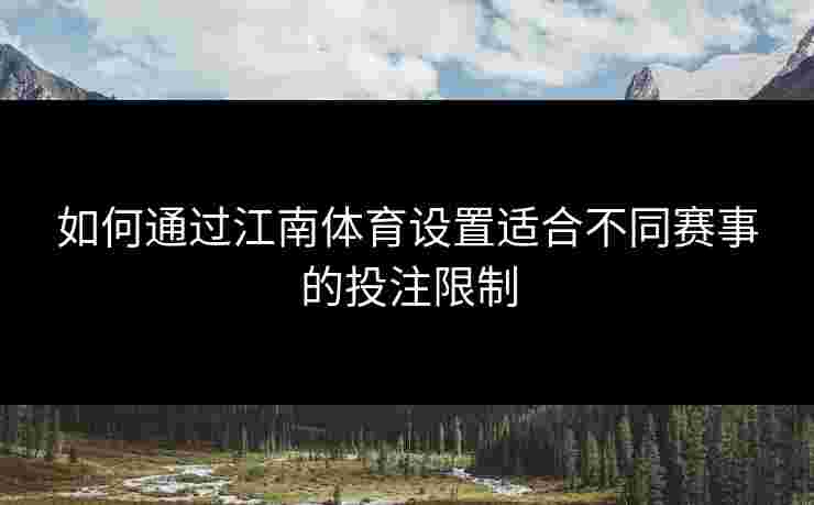 如何通过江南体育设置适合不同赛事的投注限制