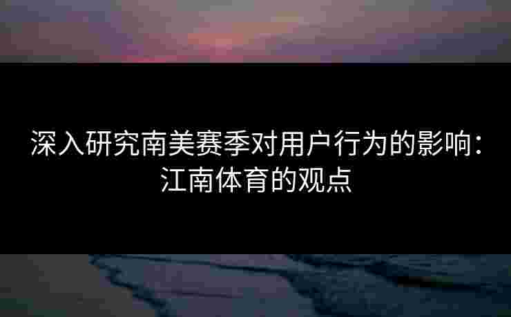 深入研究南美赛季对用户行为的影响：江南体育的观点