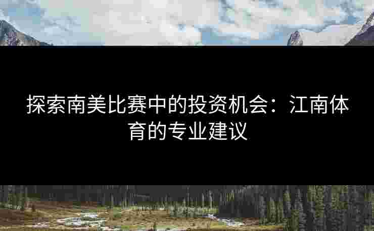 探索南美比赛中的投资机会：江南体育的专业建议
