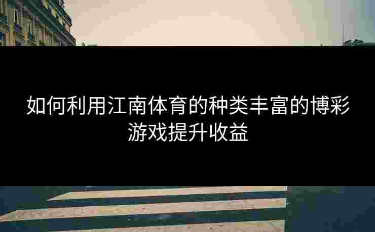 如何利用江南体育的种类丰富的博彩游戏提升收益