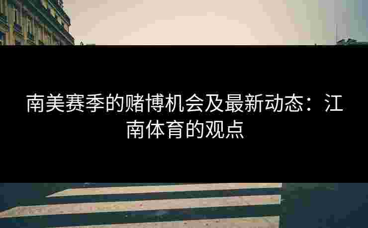 南美赛季的赌博机会及最新动态：江南体育的观点