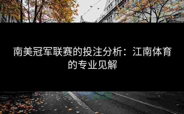 南美冠军联赛的投注分析：江南体育的专业见解