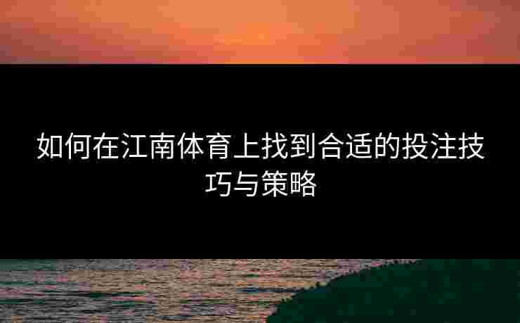 如何在江南体育上找到合适的投注技巧与策略