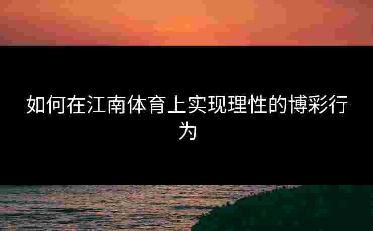 如何在江南体育上实现理性的博彩行为