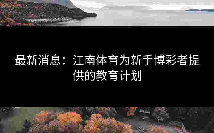 最新消息：江南体育为新手博彩者提供的教育计划