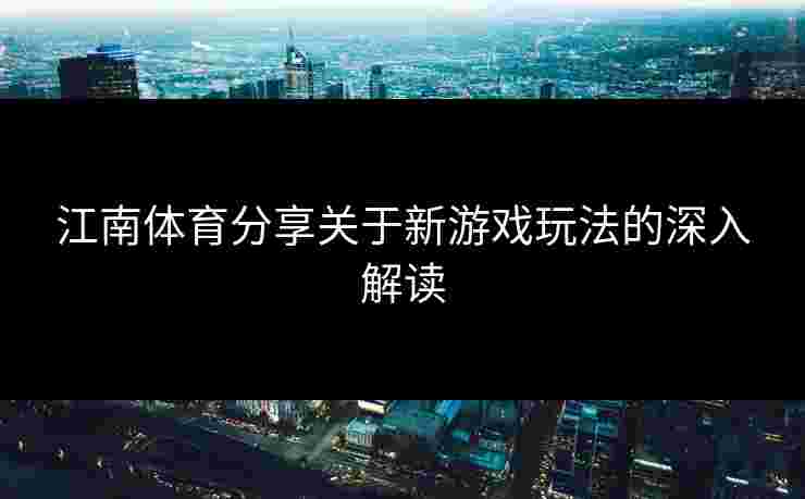 江南体育分享关于新游戏玩法的深入解读