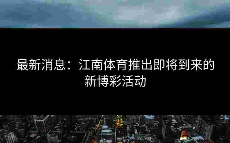 最新消息：江南体育推出即将到来的新博彩活动