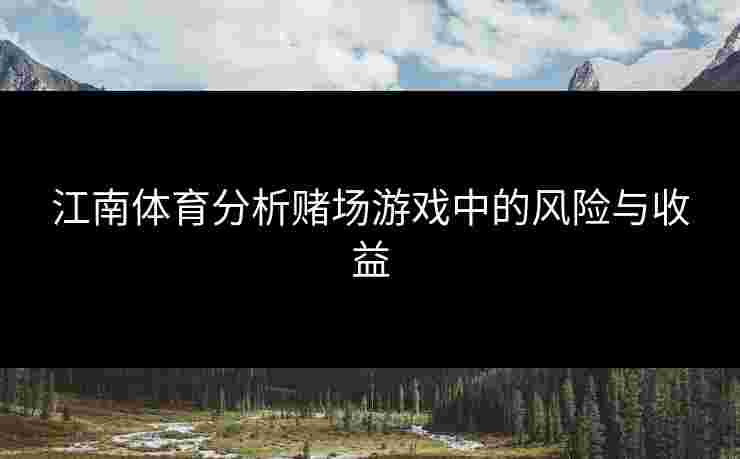 江南体育分析赌场游戏中的风险与收益