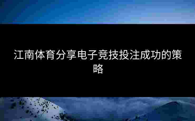 江南体育分享电子竞技投注成功的策略