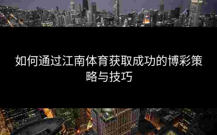 如何通过江南体育获取成功的博彩策略与技巧 如何通过江南体育获取成功的博彩策略与技巧