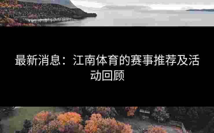最新消息：江南体育的赛事推荐及活动回顾
