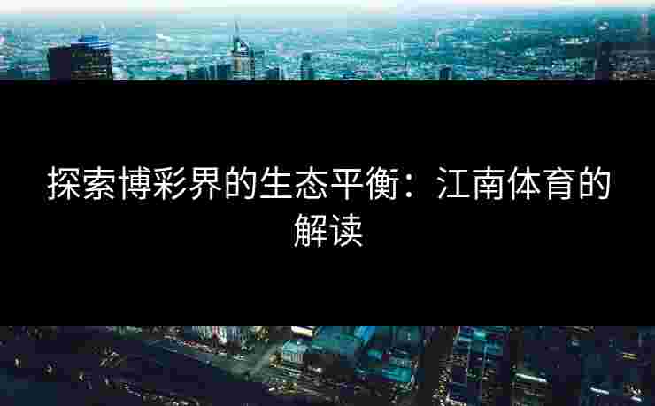 探索博彩界的生态平衡：江南体育的解读