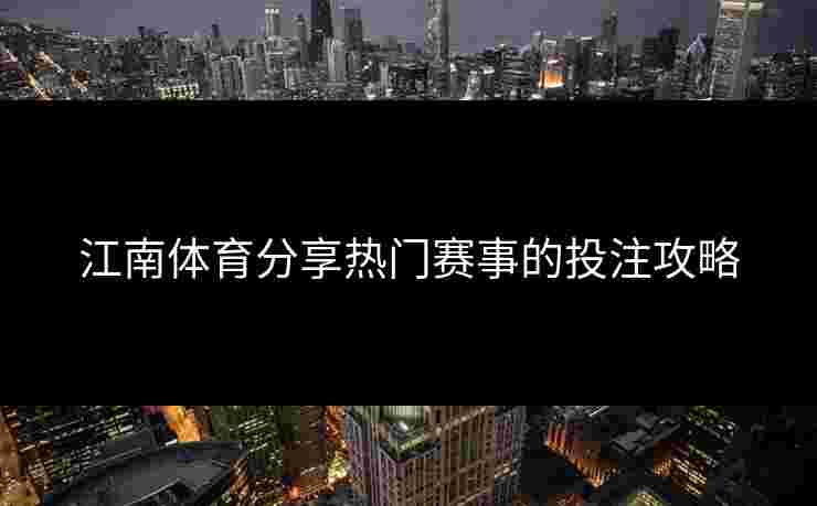 江南体育分享热门赛事的投注攻略