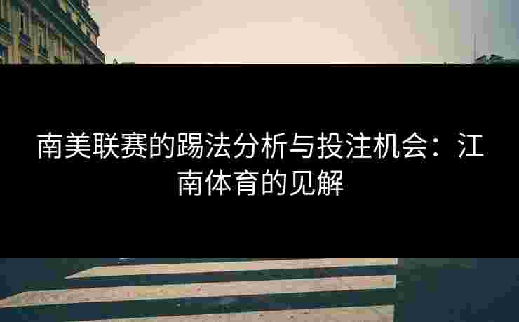 南美联赛的踢法分析与投注机会：江南体育的见解