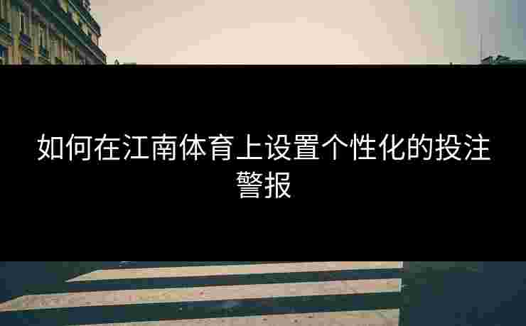 如何在江南体育上设置个性化的投注警报