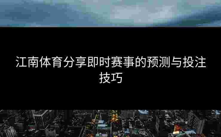 江南体育分享即时赛事的预测与投注技巧 江南体育分享即时赛事的预测与投注技巧