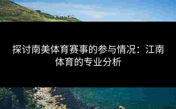 探讨南美体育赛事的参与情况：江南体育的专业分析