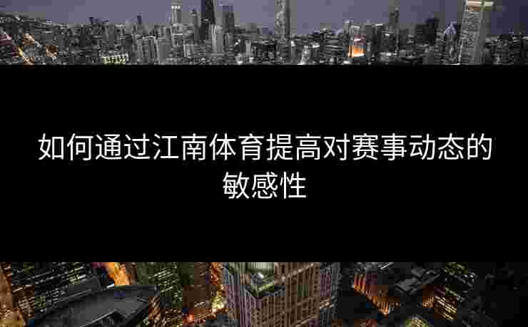 如何通过江南体育提高对赛事动态的敏感性