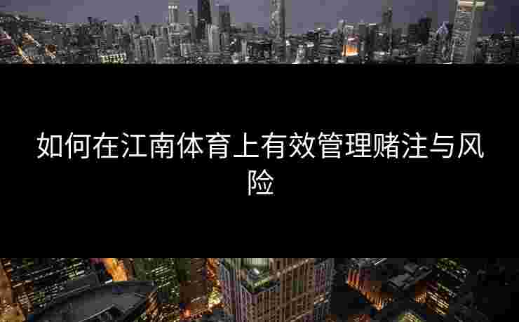 如何在江南体育上有效管理赌注与风险