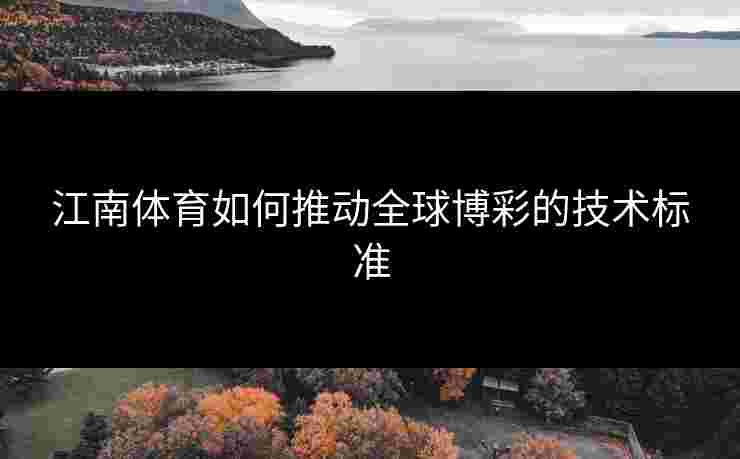 江南体育如何推动全球博彩的技术标准
