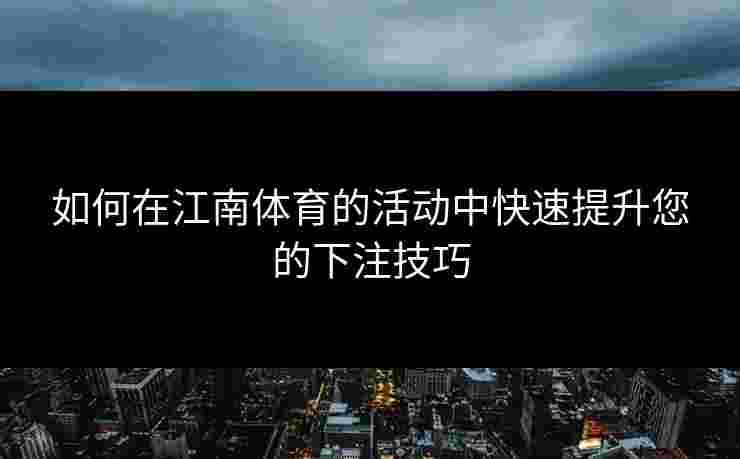 如何在江南体育的活动中快速提升您的下注技巧
