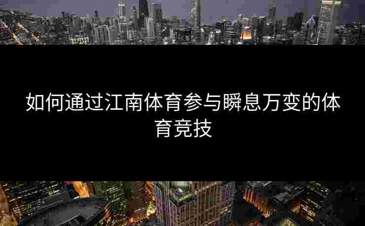 如何通过江南体育参与瞬息万变的体育竞技 如何通过江南体育参与瞬息万变的体育竞技