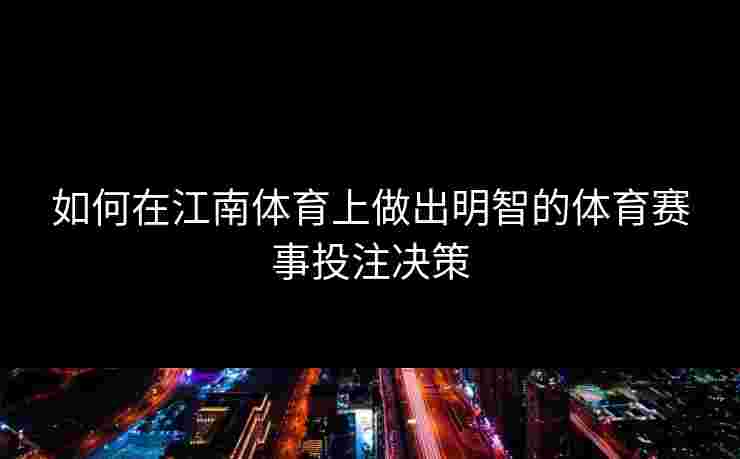 如何在江南体育上做出明智的体育赛事投注决策