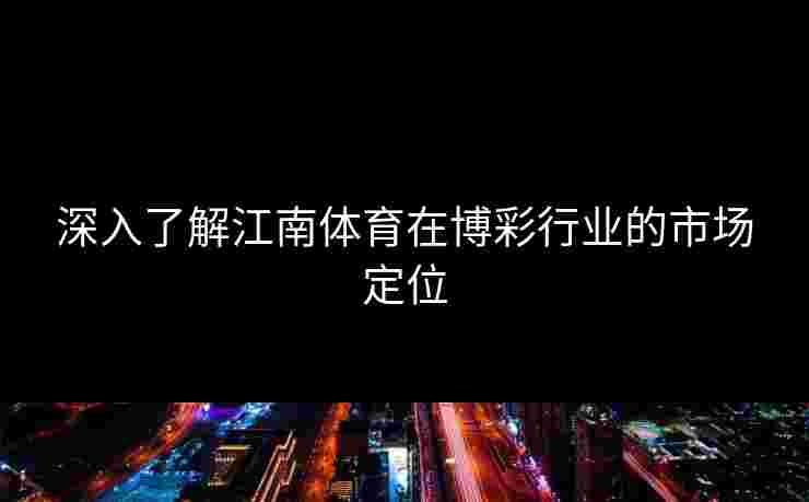 深入了解江南体育在博彩行业的市场定位