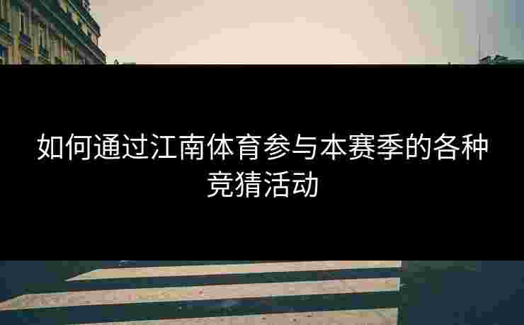 如何通过江南体育参与本赛季的各种竞猜活动 如何通过江南体育参与本赛季的各种竞猜活动