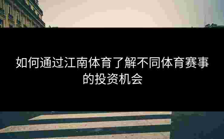 如何通过江南体育了解不同体育赛事的投资机会